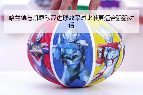 哈兰德与凯恩欧冠进球效率对比谁更适合强强对话